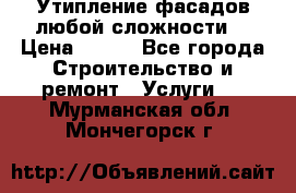 Утипление фасадов любой сложности! › Цена ­ 100 - Все города Строительство и ремонт » Услуги   . Мурманская обл.,Мончегорск г.